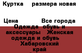 Куртка 62 размера новая › Цена ­ 3 000 - Все города Одежда, обувь и аксессуары » Женская одежда и обувь   . Хабаровский край,Амурск г.